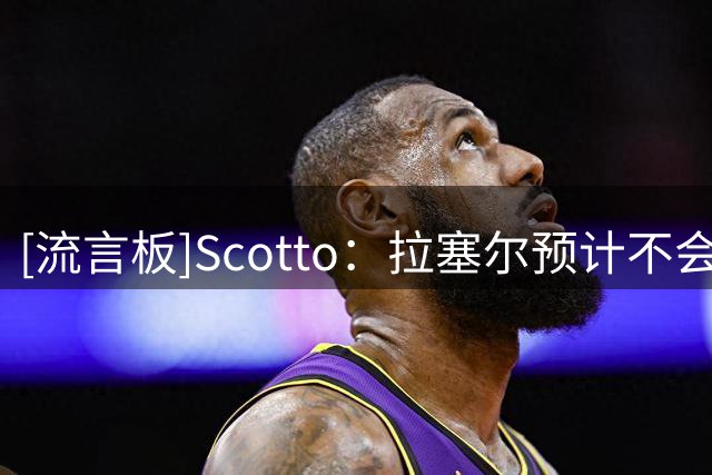 [流言板]Scotto：拉塞尔预计不会出现在下赛季灰熊的阵容中
